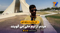 جام جهانی در سطح شهر | مردم از تیم ملی می گویند
