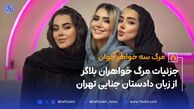جزئیات مرگ خواهران بلاگر از زبان دادستان جنایی تهران