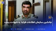 جانشین سازمان اطلاعات فراجا به شهادت رسید